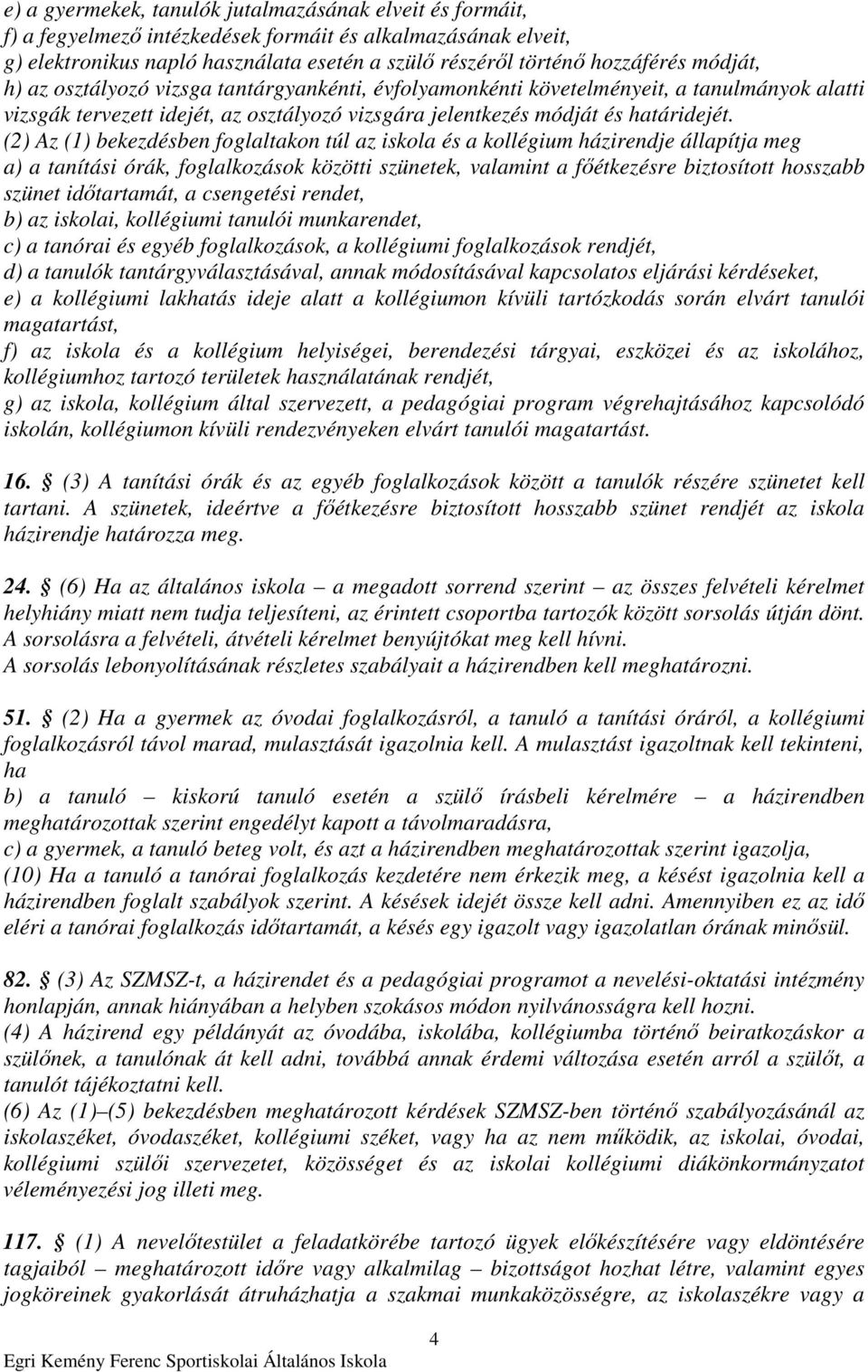 (2) Az (1) bekezdésben foglaltakon túl az iskola és a kollégium házirendje állapítja meg a) a tanítási órák, foglalkozások közötti szünetek, valamint a fıétkezésre biztosított hosszabb szünet