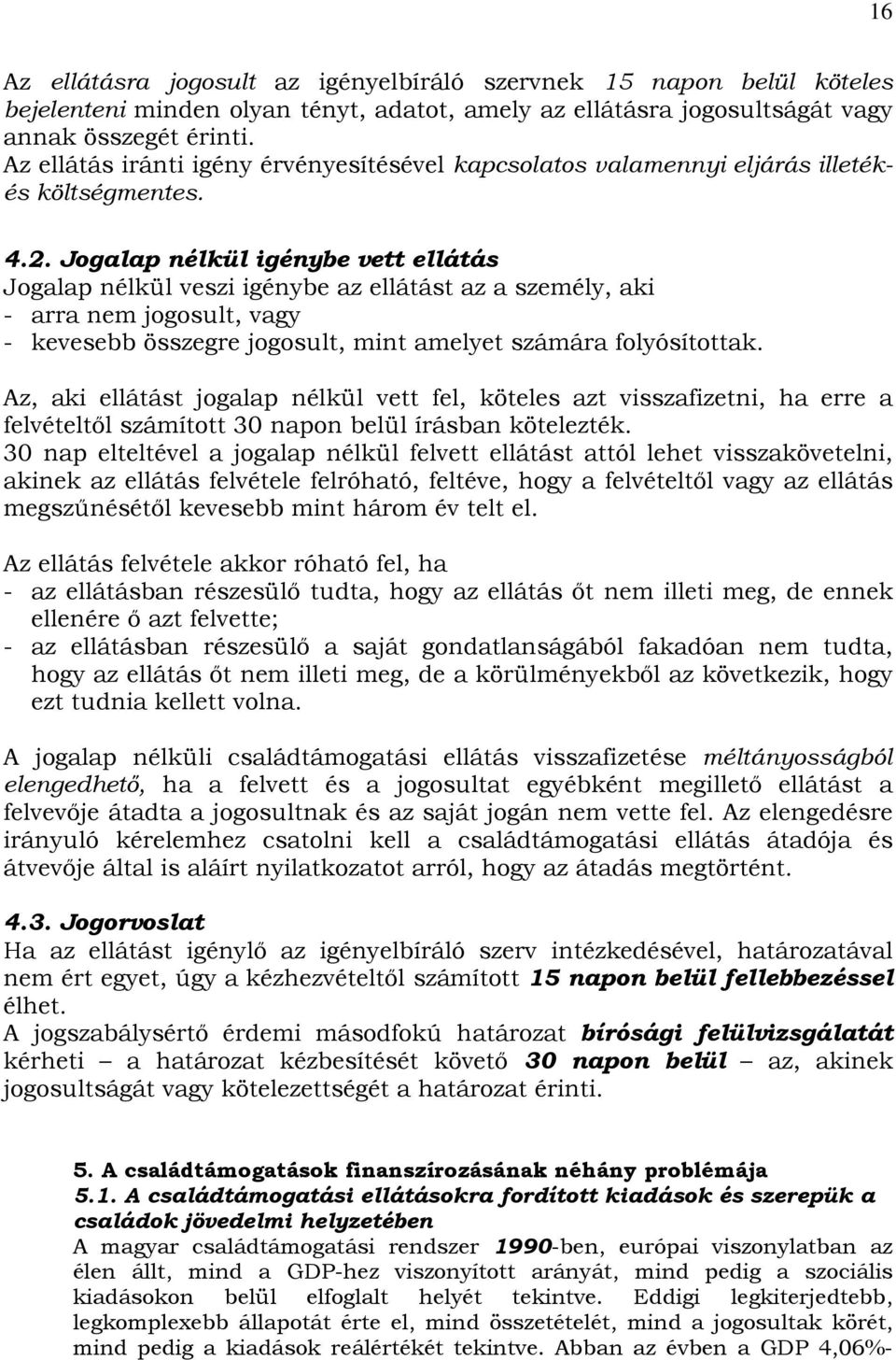 Jogalap nélkül igénybe vett ellátás Jogalap nélkül veszi igénybe az ellátást az a személy, aki - arra nem jogosult, vagy - kevesebb összegre jogosult, mint amelyet számára folyósítottak.