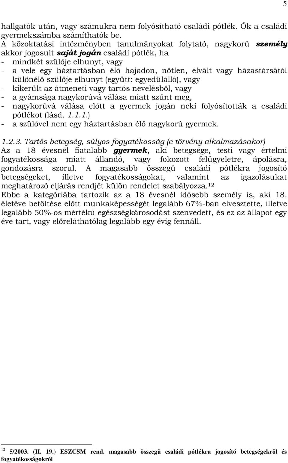 vagy házastársától különélı szülıje elhunyt (együtt: egyedülálló), vagy - kikerült az átmeneti vagy tartós nevelésbıl, vagy - a gyámsága nagykorúvá válása miatt szőnt meg, - nagykorúvá válása elıtt a
