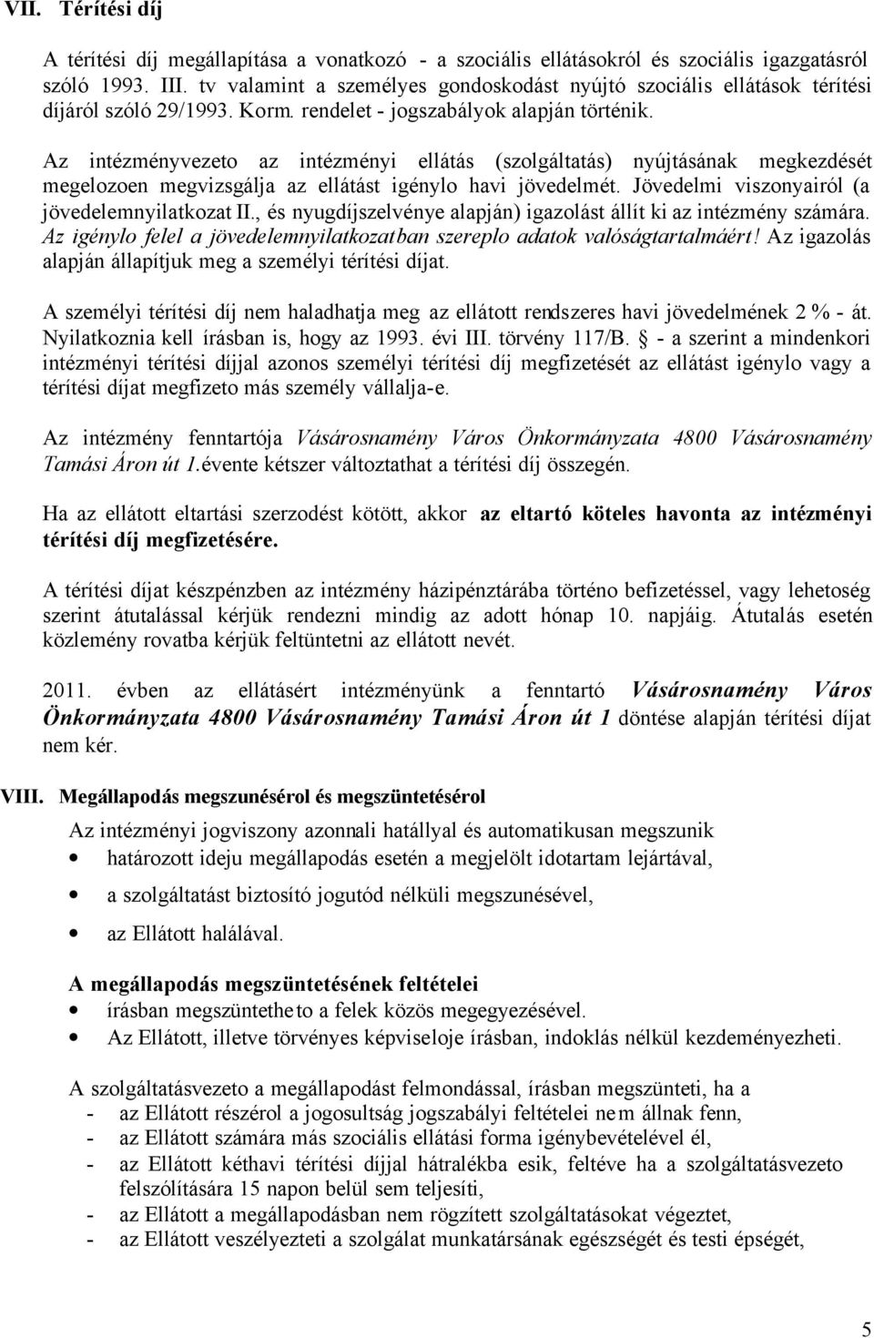 Az intézményvezeto az intézményi ellátás (szolgáltatás) nyújtásának megkezdését megelozoen megvizsgálja az ellátást igénylo havi jövedelmét. Jövedelmi viszonyairól (a jövedelemnyilatkozat II.