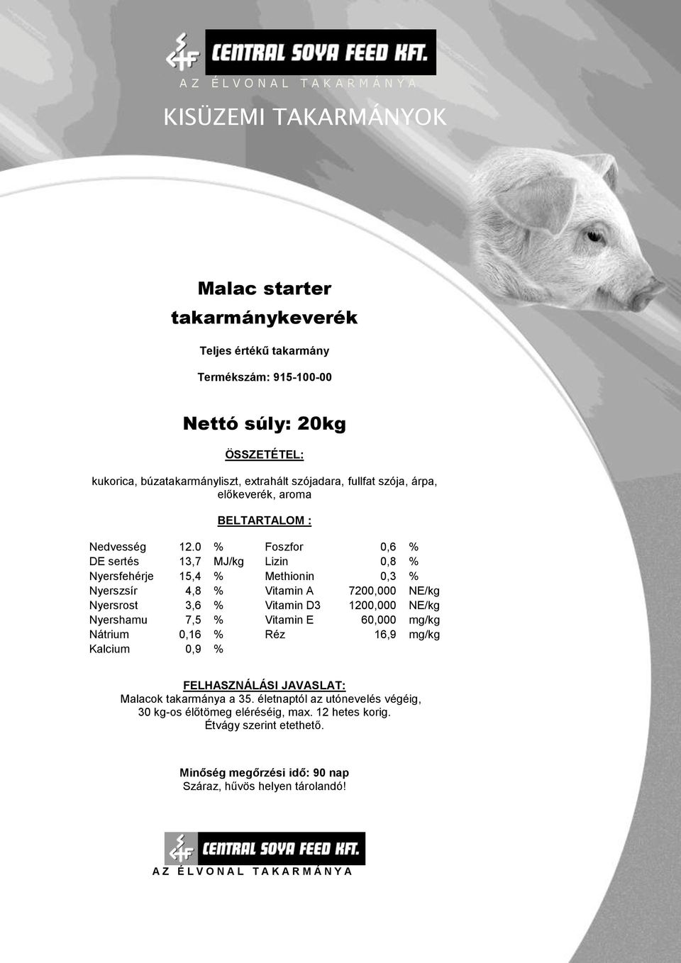 0 % Foszfor 0,6 % DE sertés 13,7 MJ/kg Lizin 0,8 % Nyersfehérje 15,4 % Methionin 0,3 % Nyerszsír 4,8 % Vitamin A 7200,000 NE/kg Nyersrost 3,6