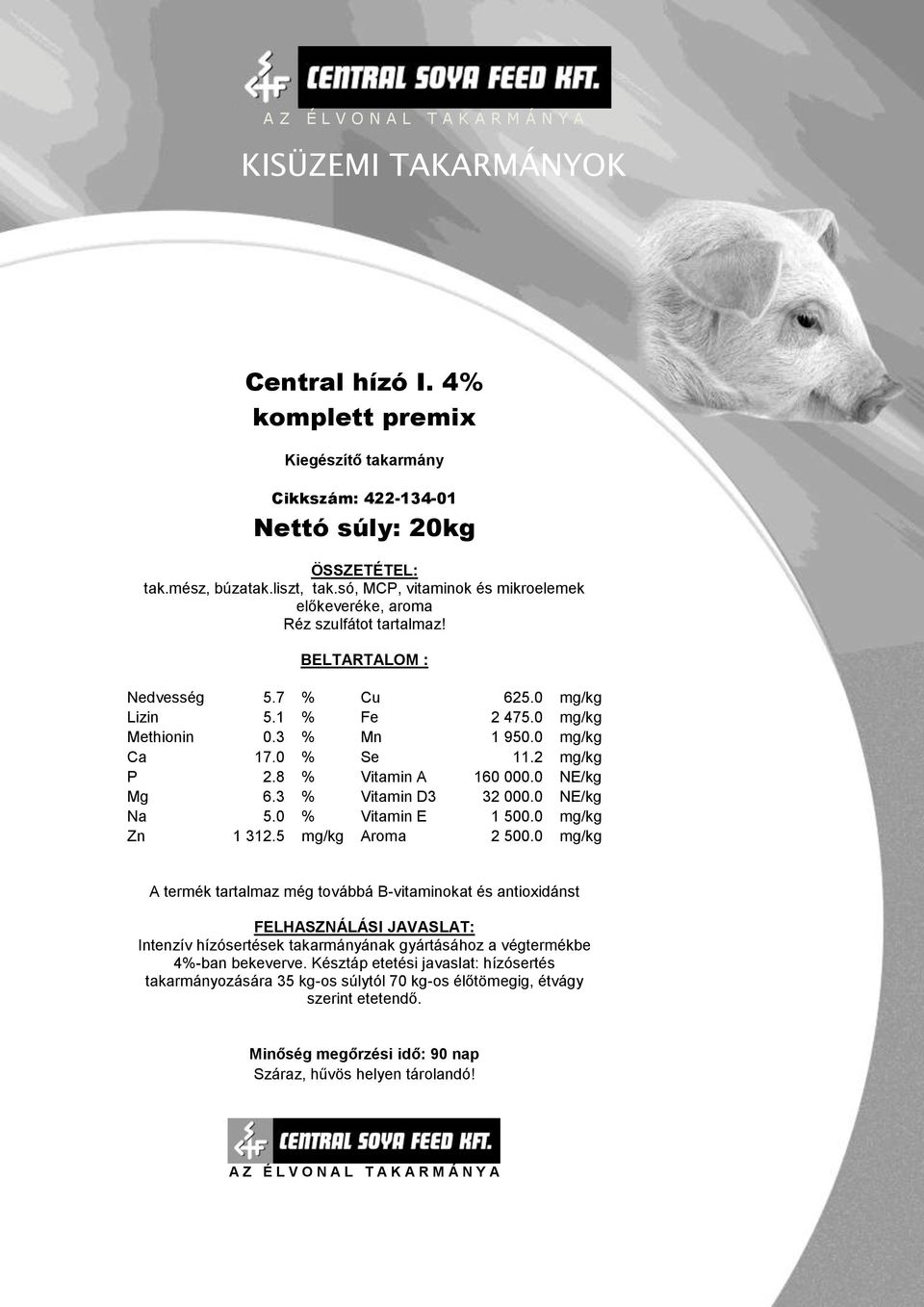 0 mg/kg Ca 17.0 % Se 11.2 mg/kg P 2.8 % Vitamin A 160 000.0 NE/kg Mg 6.3 % Vitamin D3 32 000.0 NE/kg Na 5.0 % Vitamin E 1 500.0 mg/kg Zn 1 312.5 mg/kg Aroma 2 500.