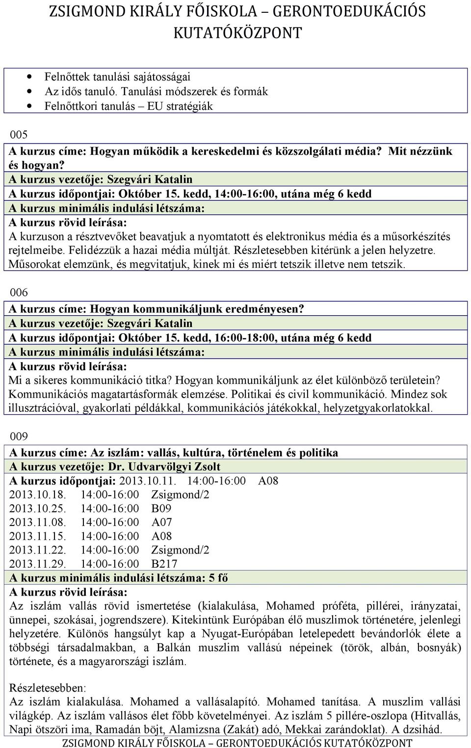 kedd, 14:00-16:00, utána még 6 kedd A kurzus minimális indulási létszáma: A kurzuson a résztvevőket beavatjuk a nyomtatott és elektronikus média és a műsorkészítés rejtelmeibe.