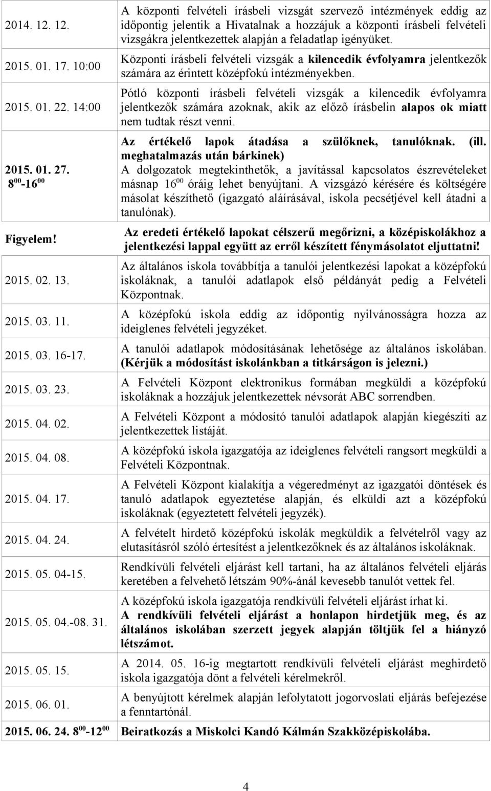 A központi felvételi írásbeli vizsgát szervező intézmények eddig az időpontig jelentik a Hivatalnak a hozzájuk a központi írásbeli felvételi vizsgákra jelentkezettek alapján a feladatlap igényüket.