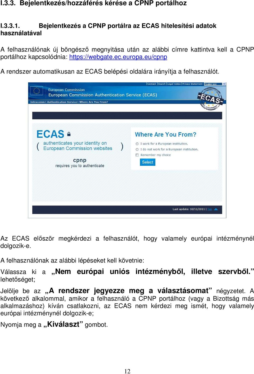 europa.eu/cpnp A rendszer automatikusan az ECAS belépési oldalára irányítja a felhasználót. Az ECAS először megkérdezi a felhasználót, hogy valamely európai intézménynél dolgozik-e.