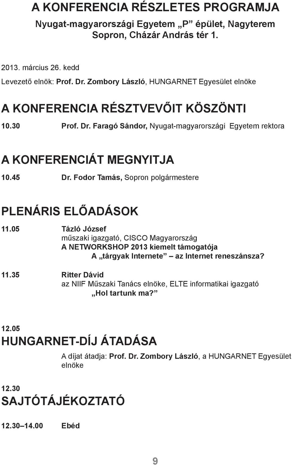 Fodor Tamás, Sopron polgármestere PLENÁRIS ELŐADÁSOK 11.05 Tázló József műszaki igazgató, CISCO Magyarország A NETWORKSHOP 2013 kiemelt támogatója A tárgyak Internete az Internet reneszánsza?