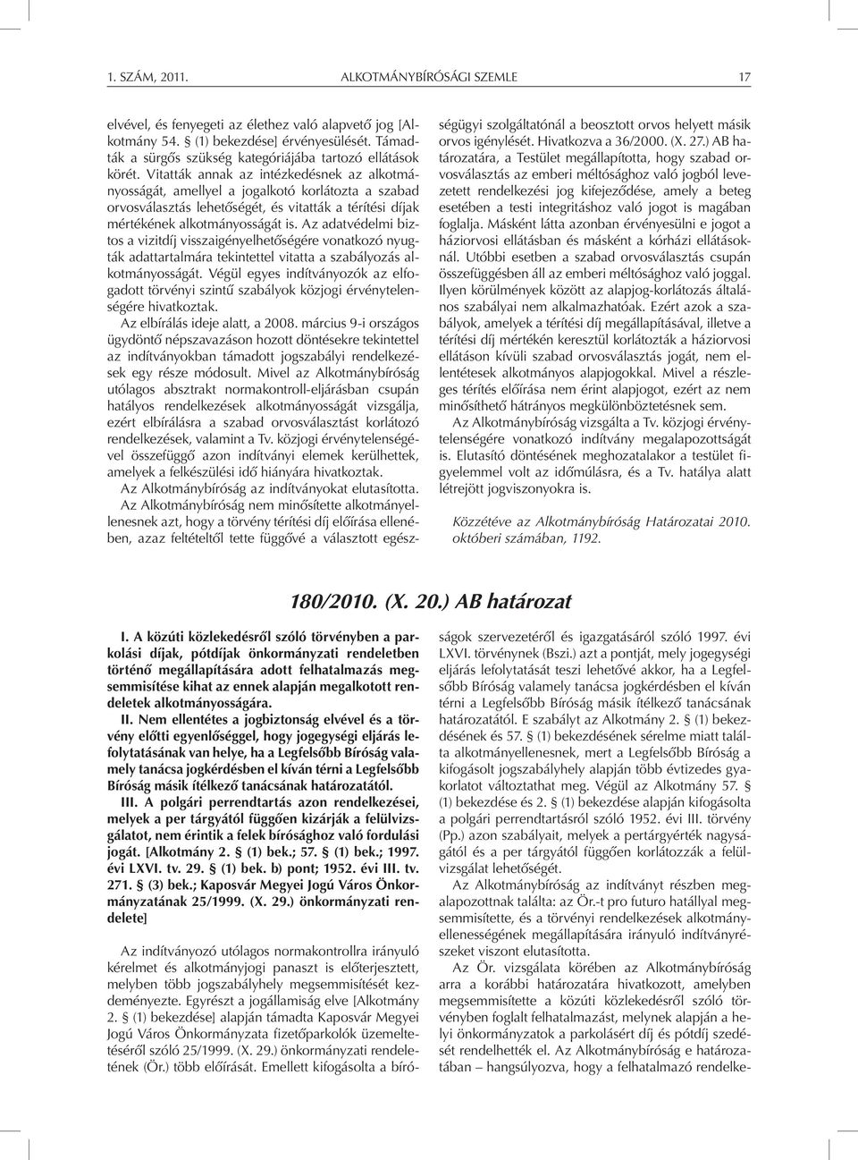 Vitatták annak az intézkedésnek az alkotmányosságát, amellyel a jogalkotó korlátozta a szabad orvosválasztás lehetőségét, és vitatták a térítési díjak mértékének alkotmányosságát is.