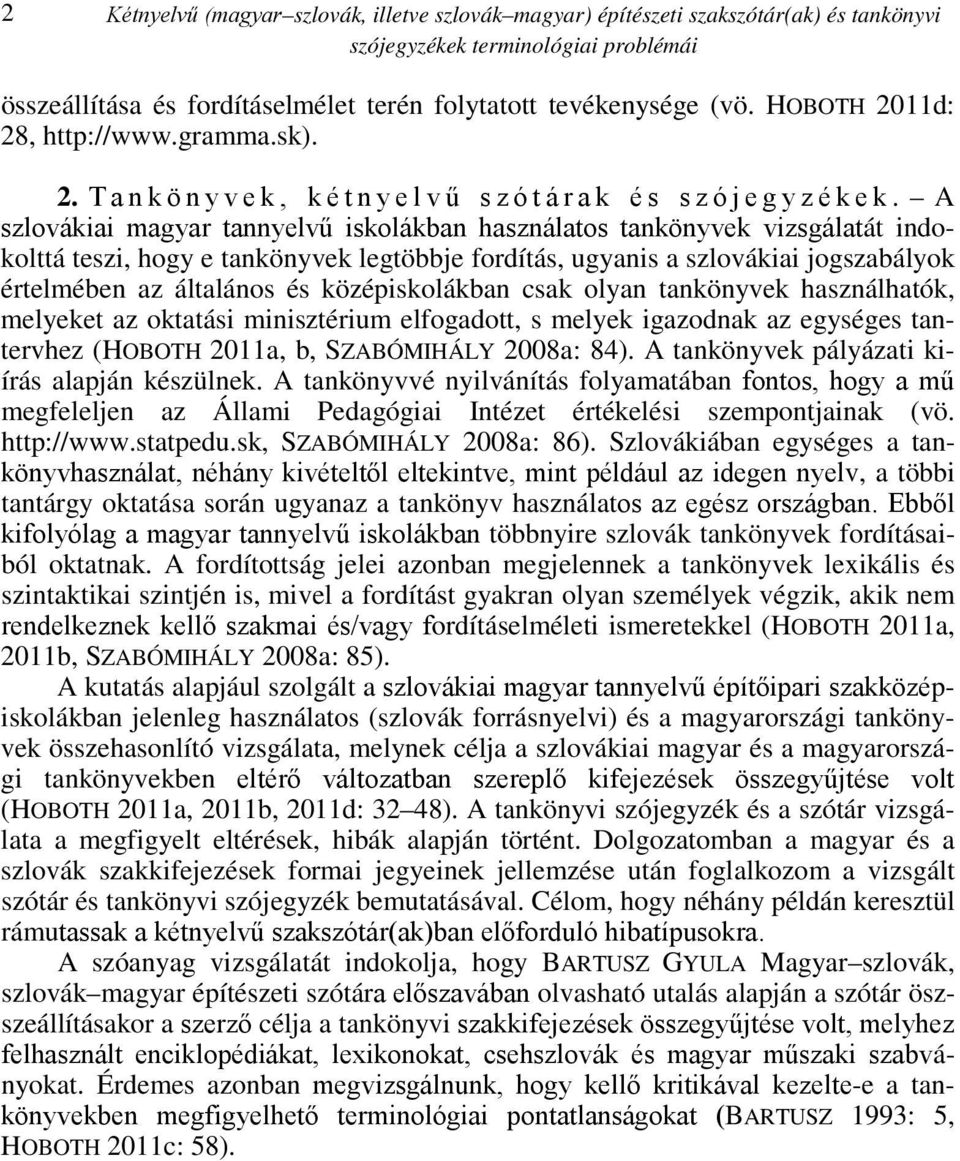 A szlovákiai magyar tannyelvű iskolákban használatos tankönyvek vizsgálatát indokolttá teszi, hogy e tankönyvek legtöbbje fordítás, ugyanis a szlovákiai jogszabályok értelmében az általános és