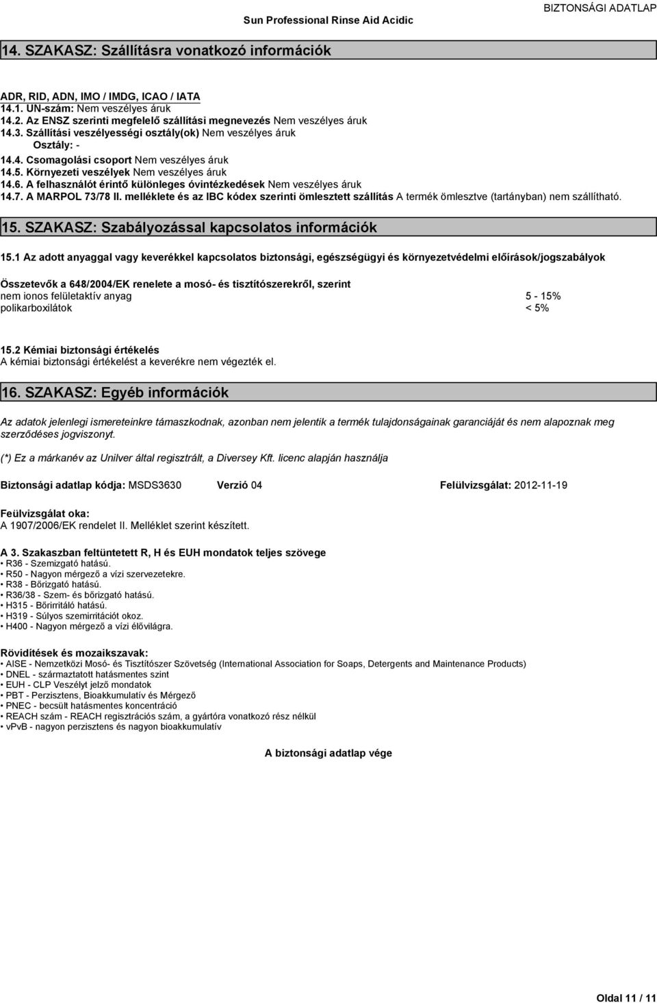 AfelhasználótérintőkülönlegesóvintézkedésekNem veszélyes áruk 14.7. A MARPOL 73/78 II. melléklete és az IBC kódex szerinti ömlesztett szállítás A termék ömlesztve (tartányban) nem szállítható. 15.