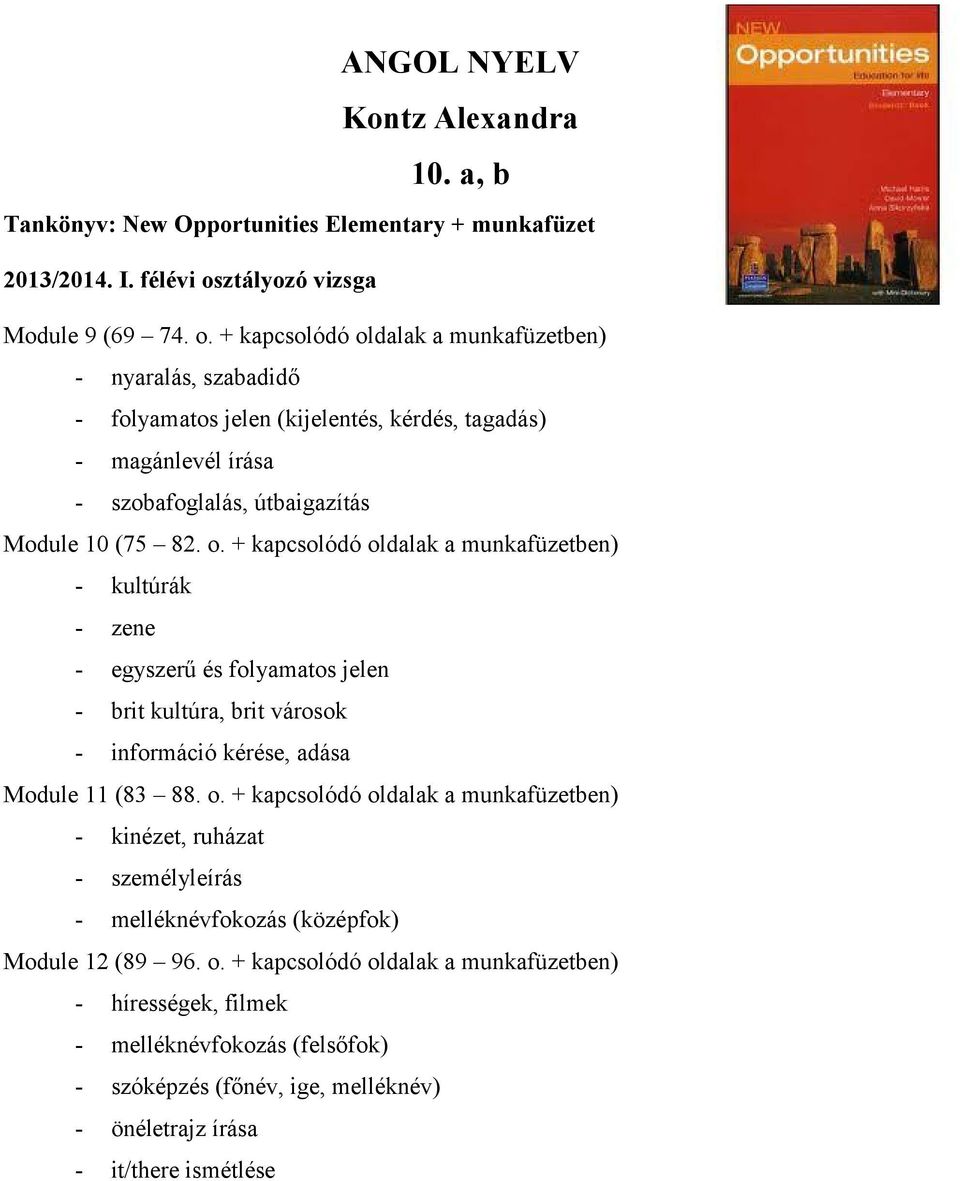 + kapcsolódó oldalak a munkafüzetben) - nyaralás, szabadidő - folyamatos jelen (kijelentés, kérdés, tagadás) - magánlevél írása - szobafoglalás, útbaigazítás Module 10 (75 82. o. + kapcsolódó oldalak a munkafüzetben) - kultúrák - zene - egyszerű és folyamatos jelen - brit kultúra, brit városok - információ kérése, adása Module 11 (83 88.