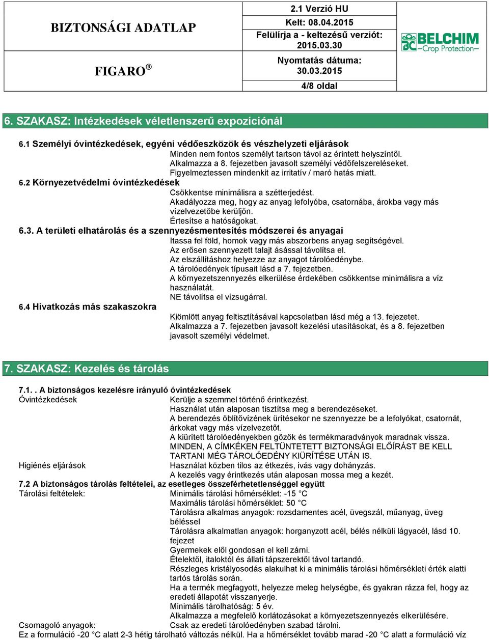 fejezetben javasolt személyi védőfelszereléseket. Figyelmeztessen mindenkit az irritatív / maró hatás miatt. 6.2 Környezetvédelmi óvintézkedések Csökkentse minimálisra a szétterjedést.
