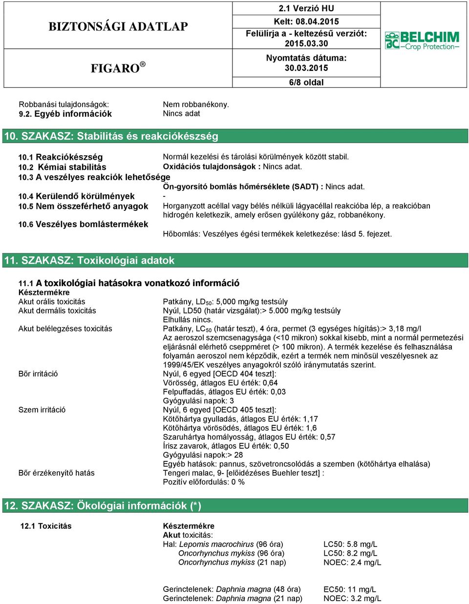 10.4 Kerülendő körülmények - 10.5 Nem összeférhető anyagok Horganyzott acéllal vagy bélés nélküli lágyacéllal reakcióba lép, a reakcióban hidrogén keletkezik, amely erősen gyúlékony gáz, robbanékony.
