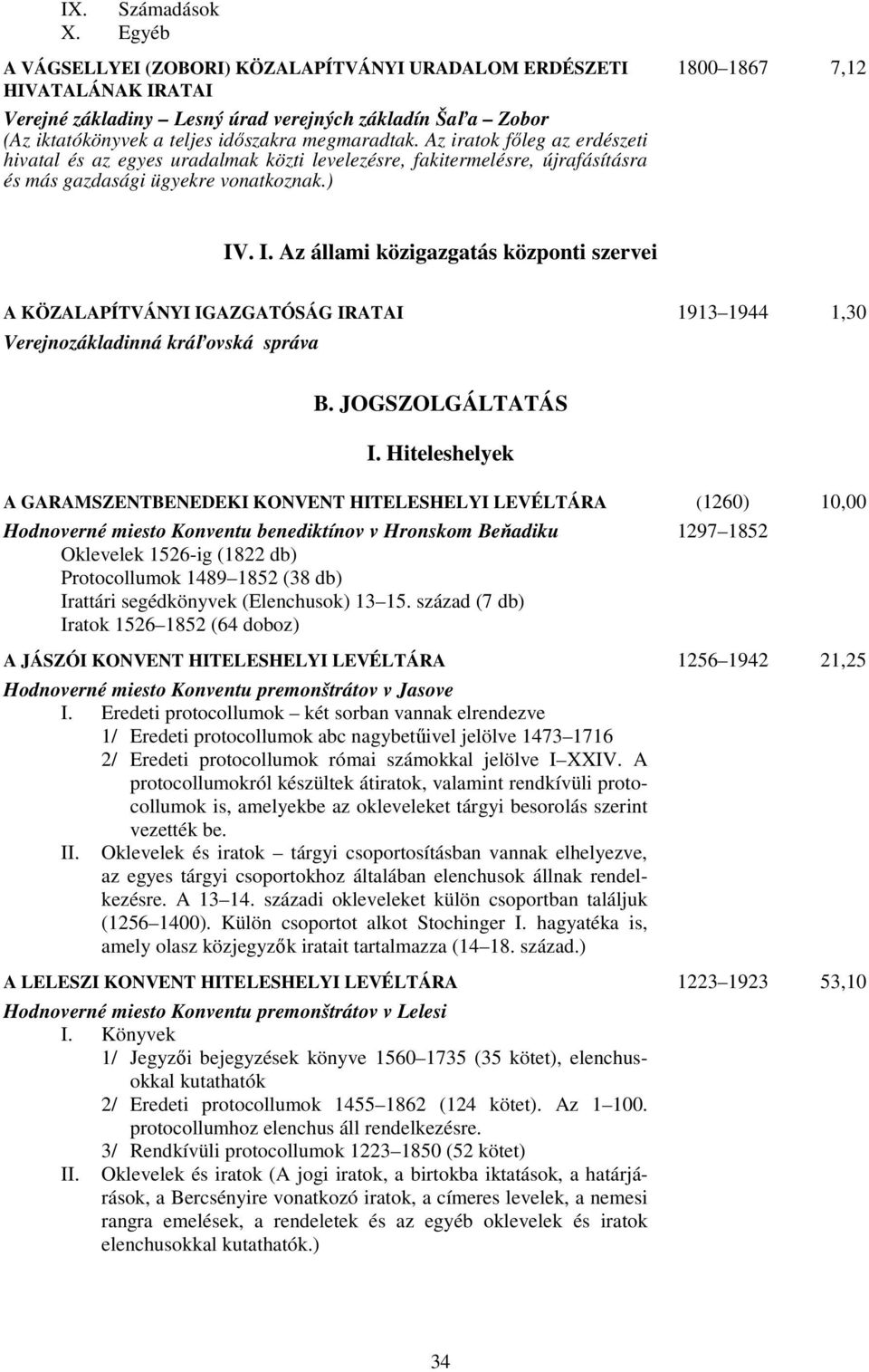 megmaradtak. Az iratok főleg az erdészeti hivatal és az egyes uradalmak közti levelezésre, fakitermelésre, újrafásításra és más gazdasági ügyekre vonatkoznak.) IV