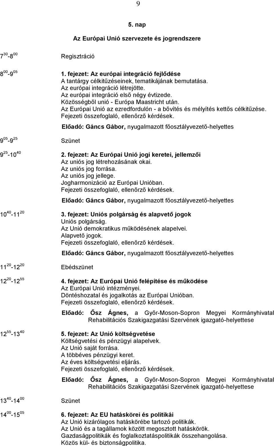 9 05-9 25 Szünet Előadó: Gáncs Gábor, nyugalmazott főosztályvezető-helyettes 9 25-10 40 2. fejezet: Az Európai Unió jogi keretei, jellemzői Az uniós jog létrehozásának okai. Az uniós jog forrása.