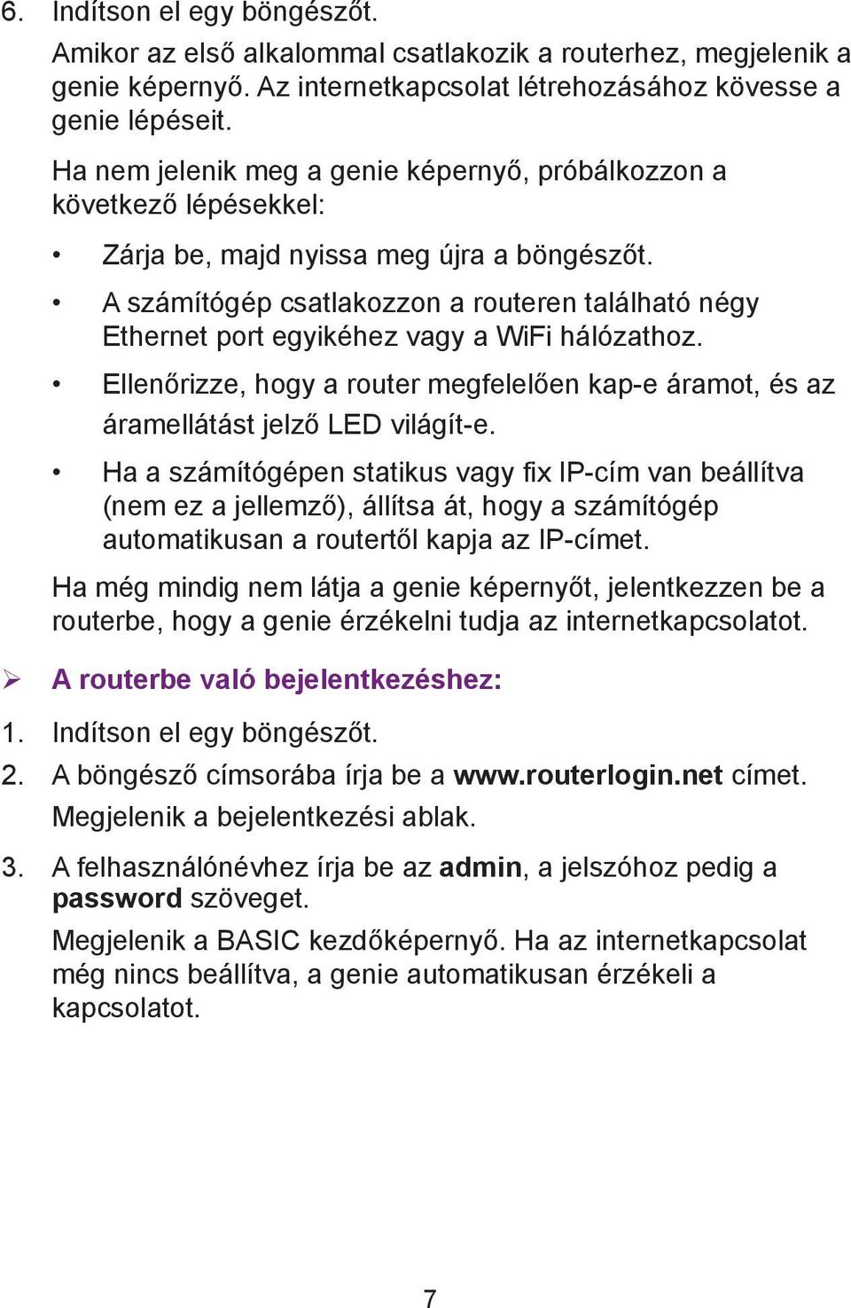 A számítógép csatlakozzon a routeren található négy Ethernet port egyikéhez vagy a WiFi hálózathoz. Ellenőrizze, hogy a router megfelelően kap-e áramot, és az áramellátást jelző LED világít-e.