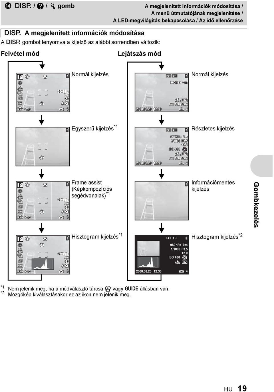 kijelzés Egyszerű kijelzés *1 Részletes kijelzés Frame assist (Képkompozíciós segédvonalak) *1 Információmentes kijelzés Gombkezelés Hisztogram