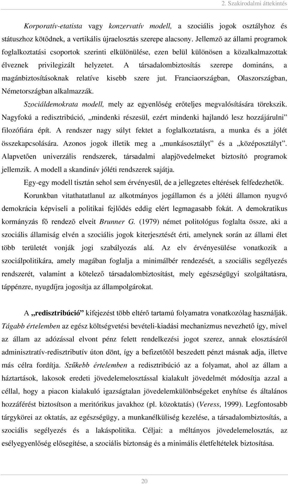 A társadalombiztosítás szerepe domináns, a magánbiztosításoknak relatíve kisebb szere jut. Franciaországban, Olaszországban, Németországban alkalmazzák.