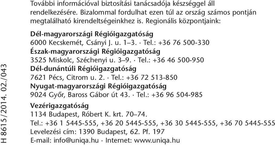: +36 76 500-330 Észak-magyarországi Régióigazgatóság 3525 Miskolc, Széchenyi u. 3 9. Tel.: +36 46 500-950 Dél-dunántúli Régióigazgatóság 7621 Pécs, Citrom u. 2. Tel.: +36 72 513-850 Nyugat-magyarországi Régióigazgatóság 9024 Gyôr, Baross Gábor út 43.