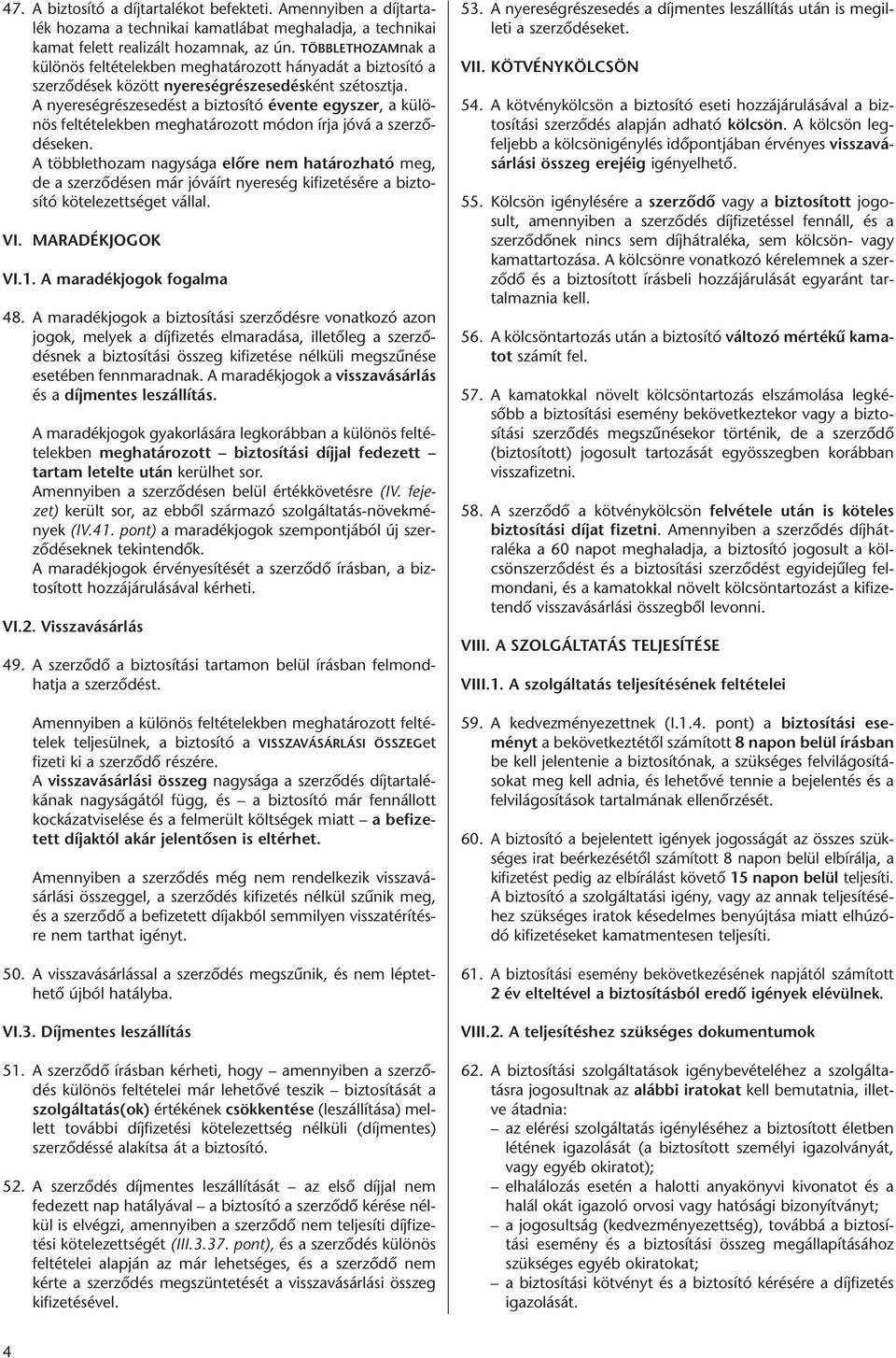 A nyereségrészesedést a biztosító évente egyszer, a különös feltételekben meghatározott módon írja jóvá a szerződéseken.