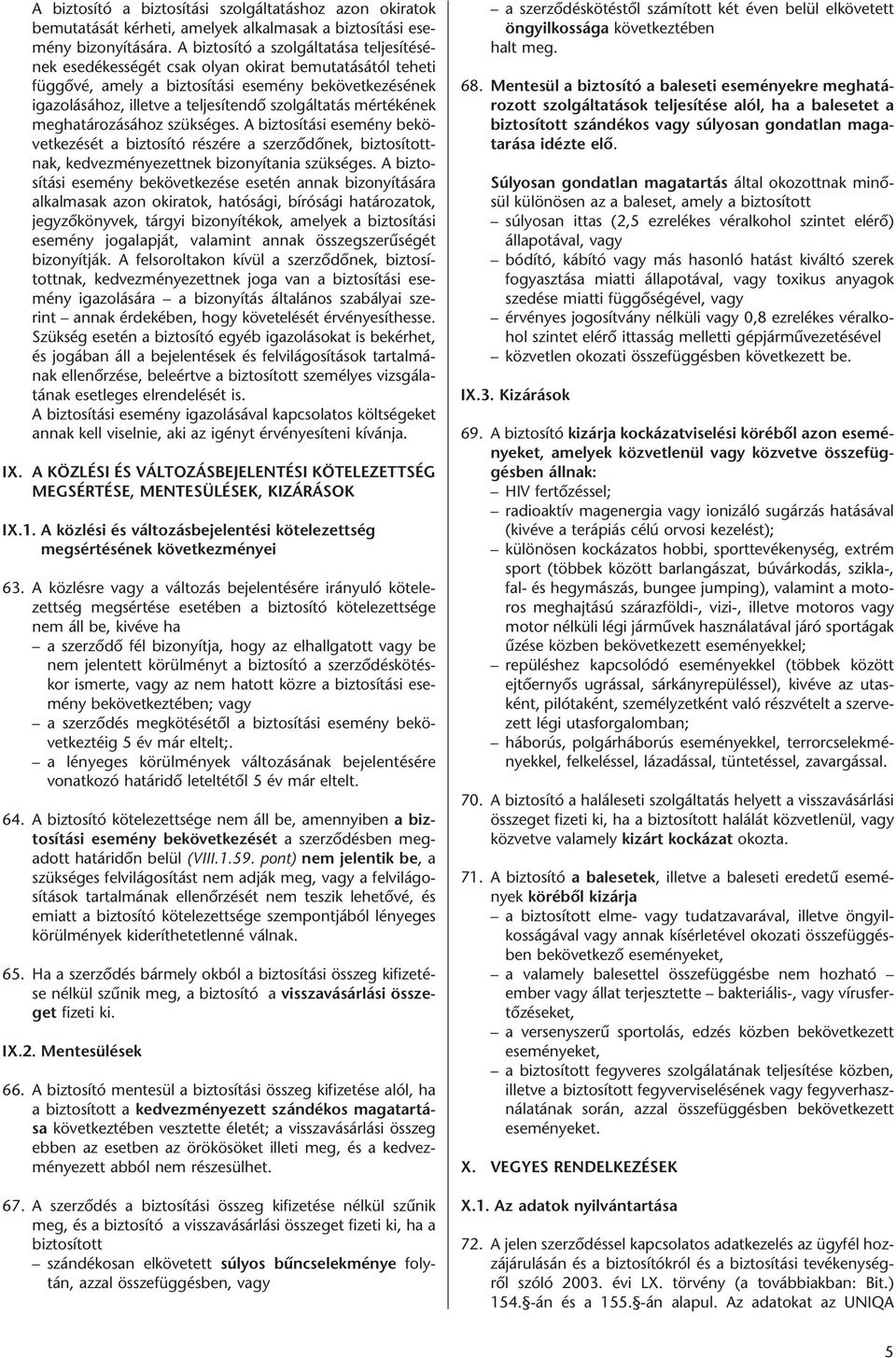 mértékének meghatározásához szükséges. A biztosítási esemény bekövetkezését a biztosító részére a szerződőnek, biztosítottnak, kedvezményezettnek bizonyítania szükséges.