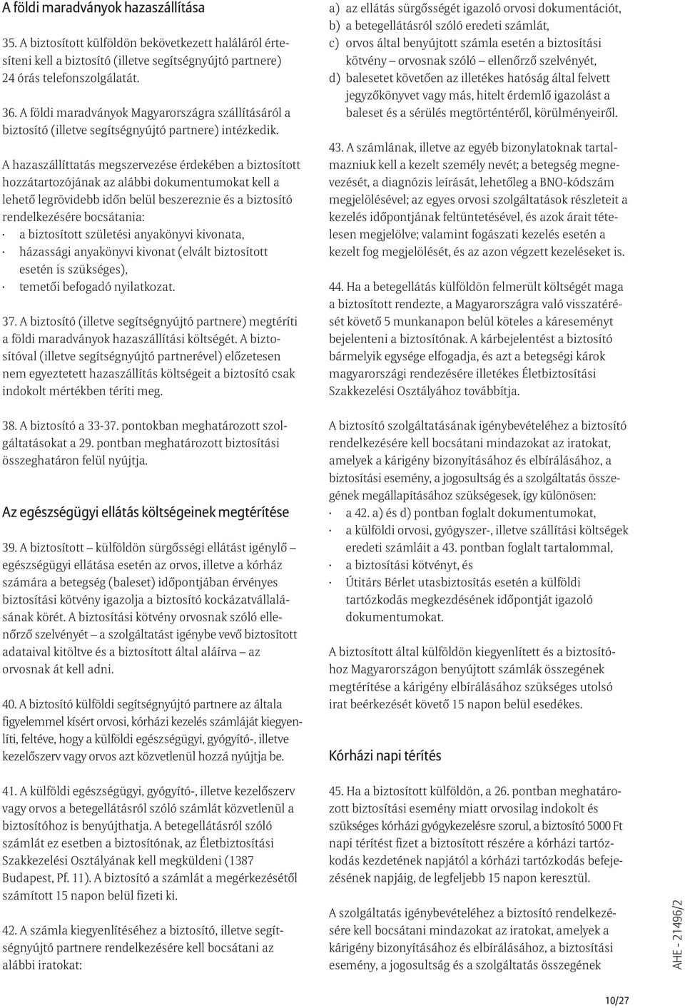 A hazaszállíttatás megszervezése érdekében a biztosított hozzátartozójának az alábbi dokumentumokat kell a lehetõ legrövidebb idõn belül beszereznie és a biztosító rendelkezésére bocsátania: a