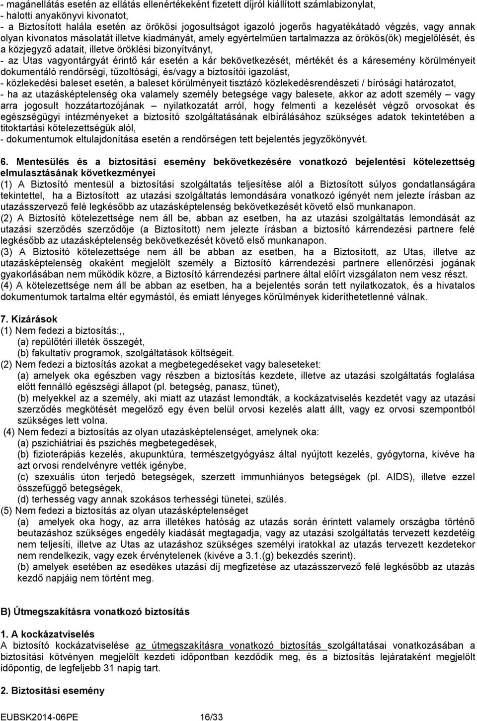 Utas vagyontárgyát érintő kár esetén a kár bekövetkezését, mértékét és a káresemény körülményeit dokumentáló rendőrségi, tűzoltósági, és/vagy a biztosítói igazolást, - közlekedési baleset esetén, a