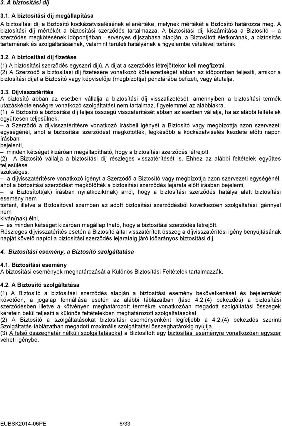 A biztosítási díj kiszámítása a Biztosító a szerződés megkötésének időpontjában - érvényes díjszabása alapján, a Biztosított életkorának, a biztosítás tartamának és szolgáltatásainak, valamint