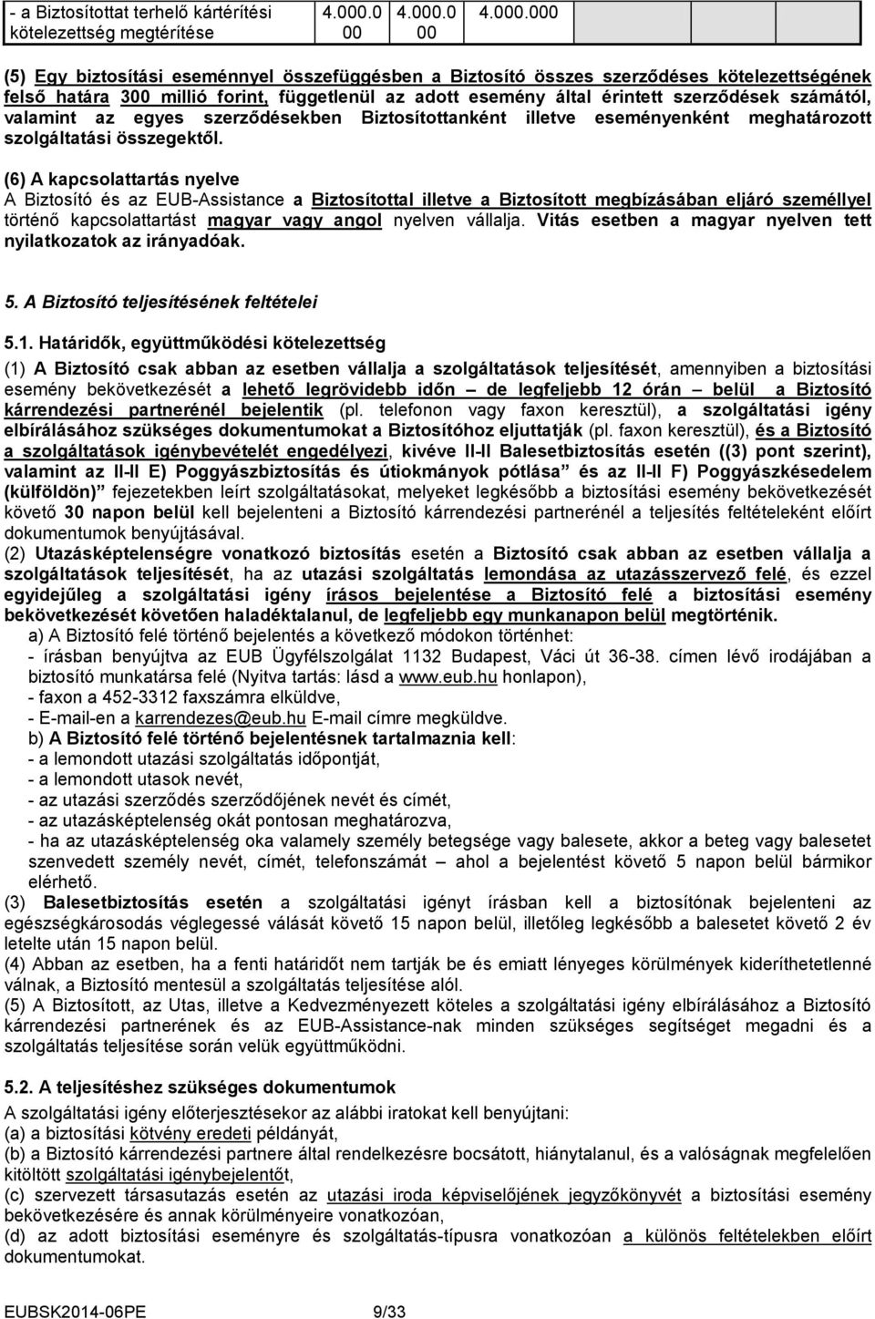 000 (5) Egy biztosítási eseménnyel összefüggésben a Biztosító összes szerződéses kötelezettségének felső határa 300 millió forint, függetlenül az adott esemény által érintett szerződések számától,