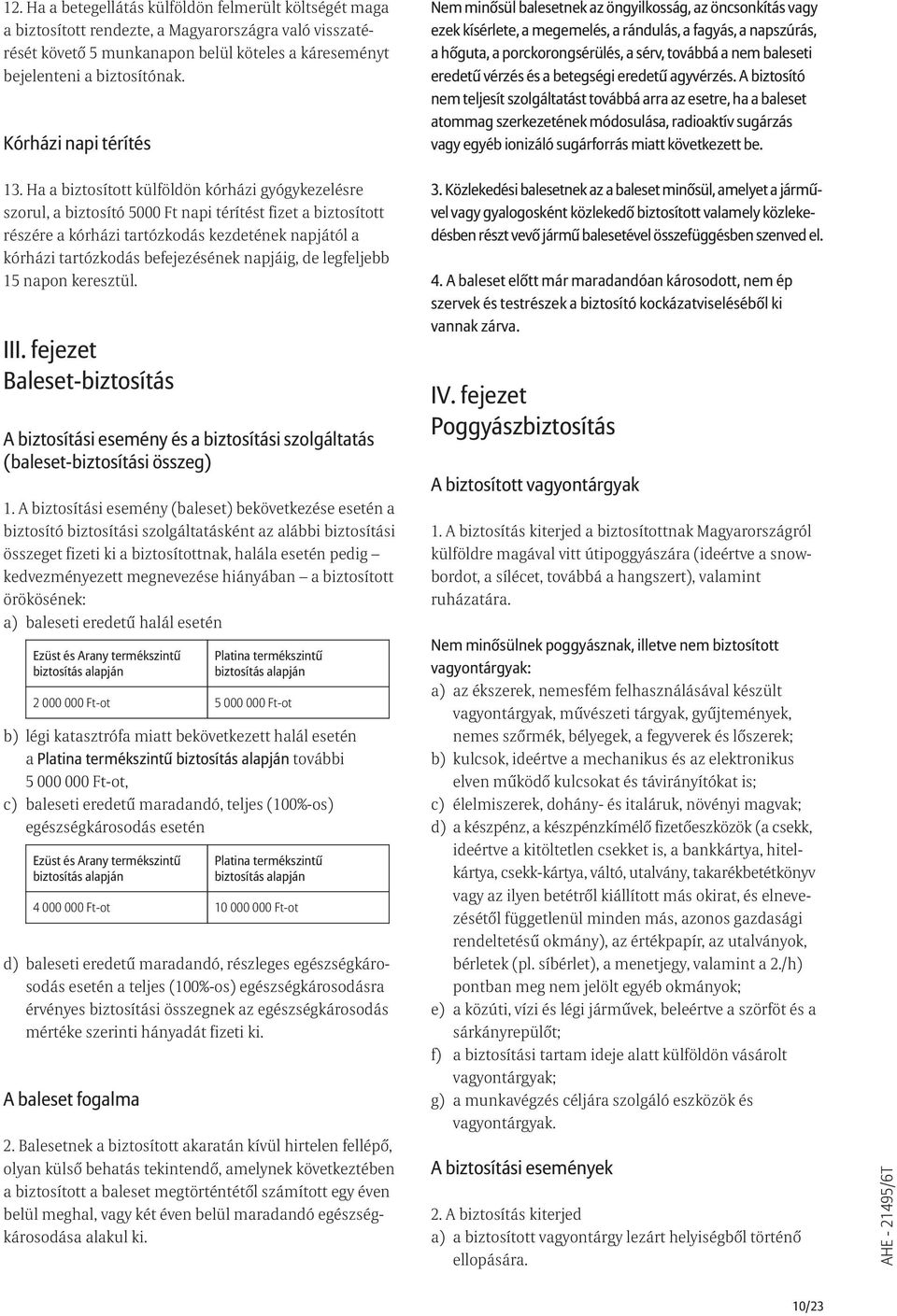 Ha a biztosított külföldön kórházi gyógykezelésre szorul, a biztosító 5000 Ft napi térítést fizet a biztosított részére a kórházi tartózkodás kezdetének napjától a kórházi tartózkodás befejezésének