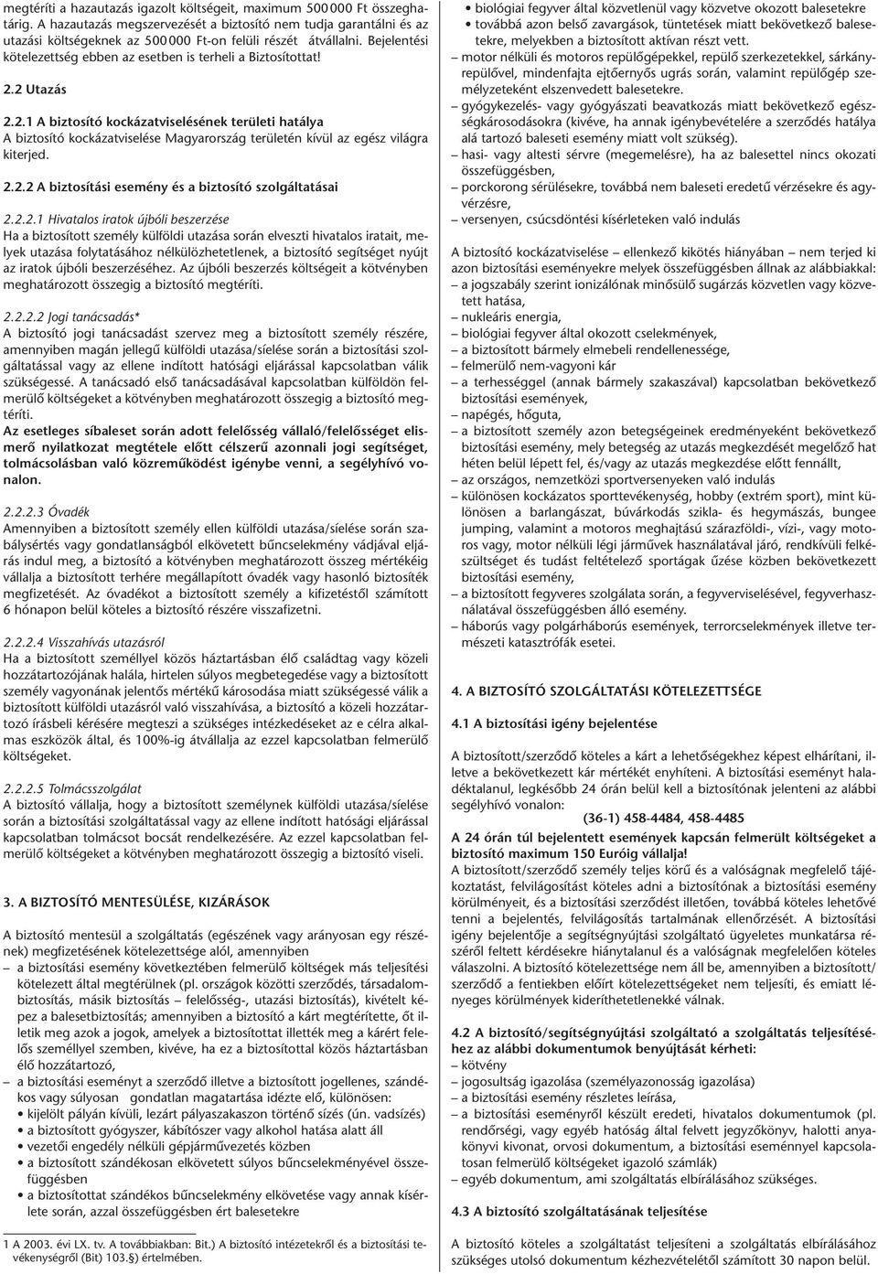 2.2 Utazás 2.2.1 A biztosító kockázatviselésének területi hatálya A biztosító kockázatviselése Magyarország területén kívül az egész világra kiterjed. 2.2.2 A biztosítási esemény és a biztosító szolgáltatásai 2.