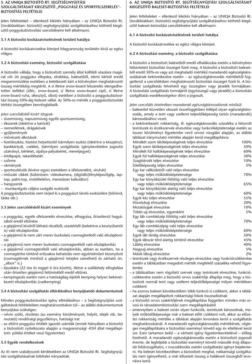 1 A biztosító kockázatviselésének területi hatálya A biztosító kockázatviselése kiterjed Magyarország területén kívül az egész világra. 5.