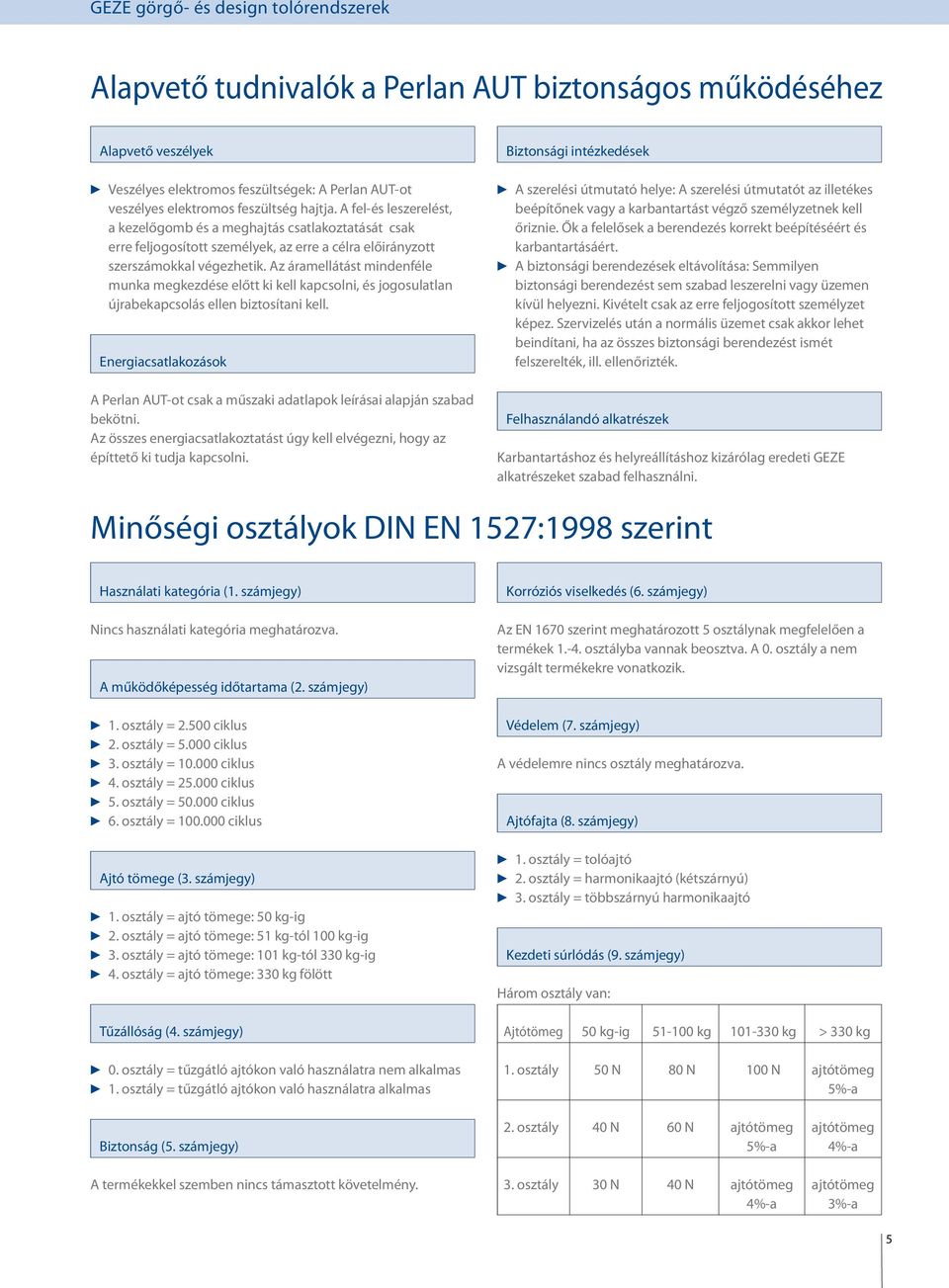 Az áramellátást mindenféle munka megkezdése előtt ki kell kapcsolni, és jogosulatlan újrabekapcsolás ellen biztosítani kell.