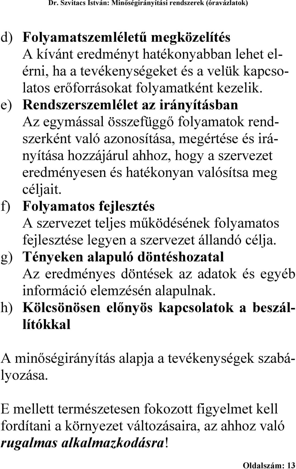 e) Rendszerszemlélet az irányításban Az egymással összefüggő folyamatok rendszerként való azonosítása, megértése és irányítása hozzájárul ahhoz, hogy a szervezet eredményesen és hatékonyan valósítsa