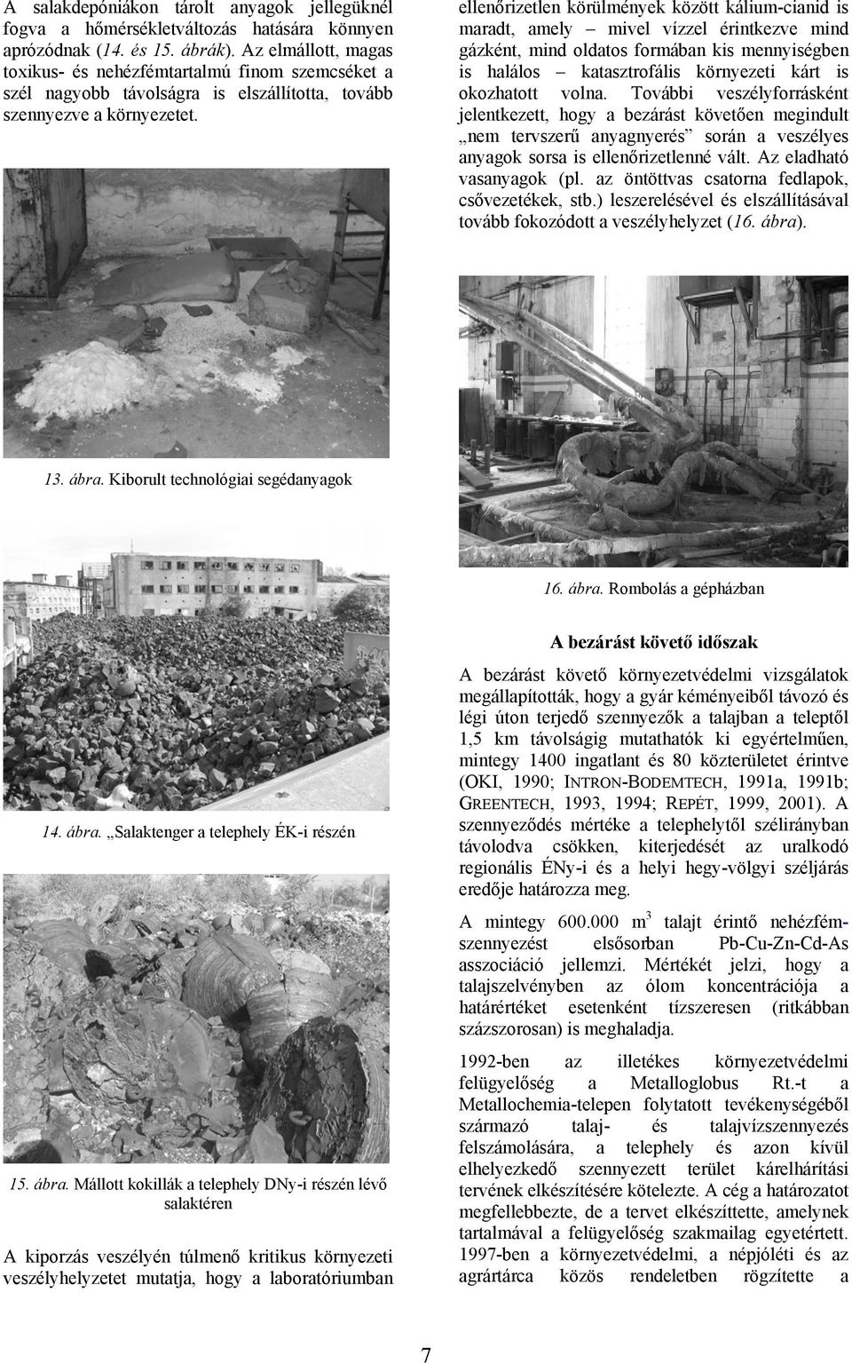 ellenőrizetlen körülmények között kálium-cianid is maradt, amely mivel vízzel érintkezve mind gázként, mind oldatos formában kis mennyiségben is halálos katasztrofális környezeti kárt is okozhatott