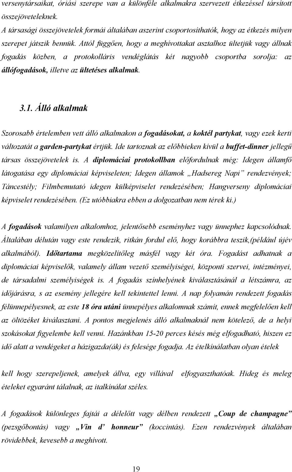 Attól függően, hogy a meghívottakat asztalhoz ültetjük vagy állnak fogadás közben, a protokolláris vendéglátás két nagyobb csoportba sorolja: az állófogadások, illetve az ültetéses alkalmak. 3.1.