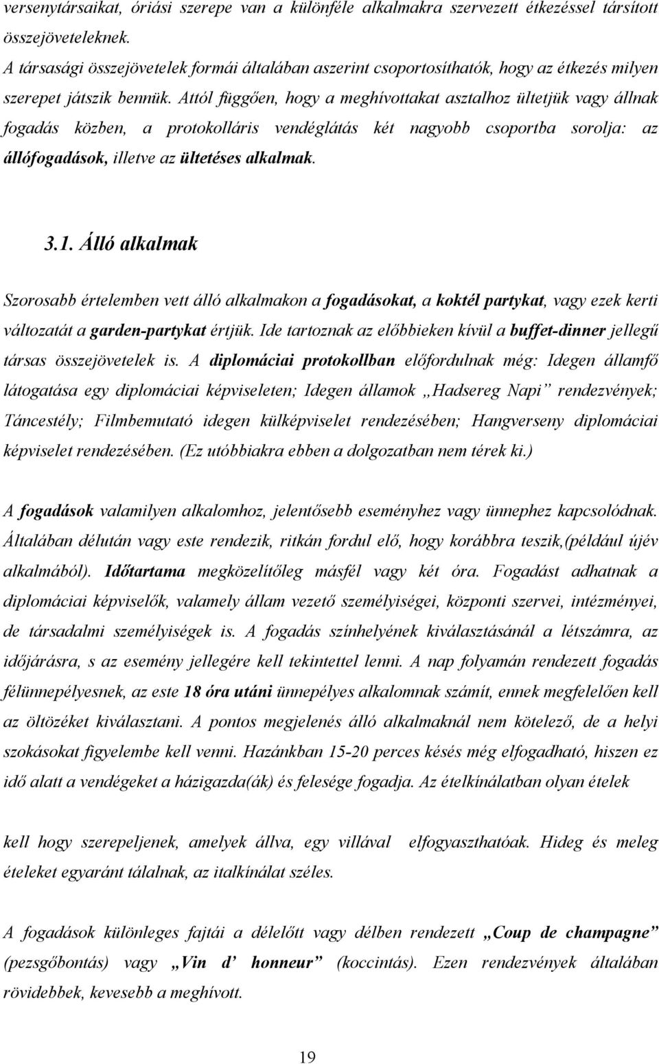 Attól függően, hogy a meghívottakat asztalhoz ültetjük vagy állnak fogadás közben, a protokolláris vendéglátás két nagyobb csoportba sorolja: az állófogadások, illetve az ültetéses alkalmak. 3.1.