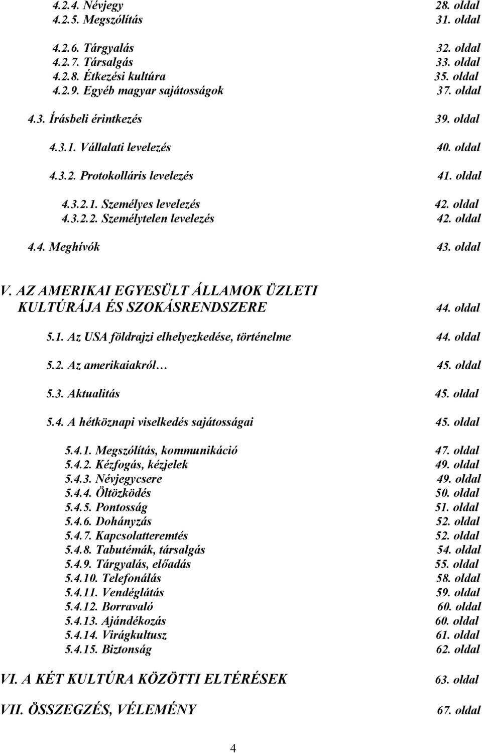 AZ AMERIKAI EGYESÜLT ÁLLAMOK ÜZLETI KULTÚRÁJA ÉS SZOKÁSRENDSZERE 44. oldal 5.1. Az USA földrajzi elhelyezkedése, történelme 44. oldal 5.2. Az amerikaiakról 45. oldal 5.3. Aktualitás 45. oldal 5.4. A hétköznapi viselkedés sajátosságai 45.