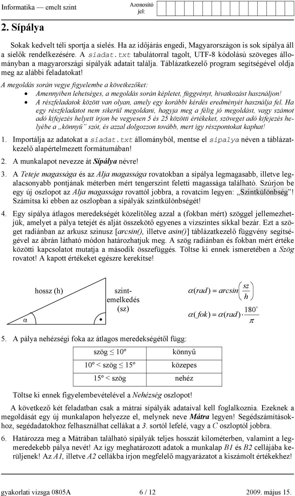 A megoldás során vegye figyelembe a következőket: Amennyiben lehetséges, a megoldás során képletet, függvényt, hivatkozást használjon!