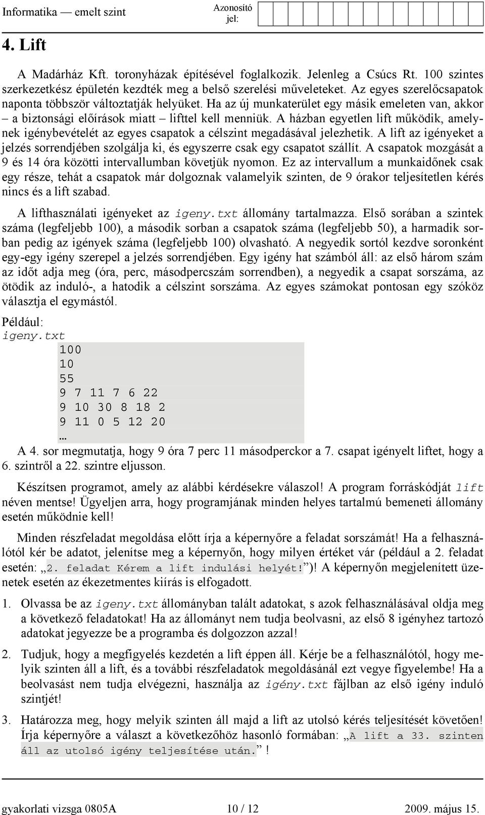 A házban egyetlen lift működik, amelynek igénybevételét az egyes csapatok a célszint megadásával jelezhetik.