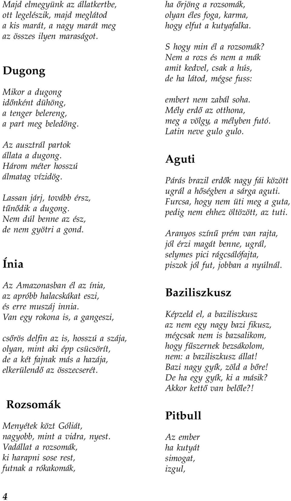 Ínia Az Amazonasban él az ínia, az apróbb halacskákat eszi, és erre muszáj innia.