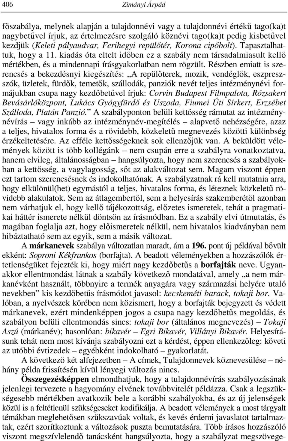 Részben emiatt is szerencsés a bekezdésnyi kiegészítés: A repülıterek, mozik, vendéglık, eszpreszszók, üzletek, fürdık, temetık, szállodák, panziók nevét teljes intézménynévi formájukban csupa nagy