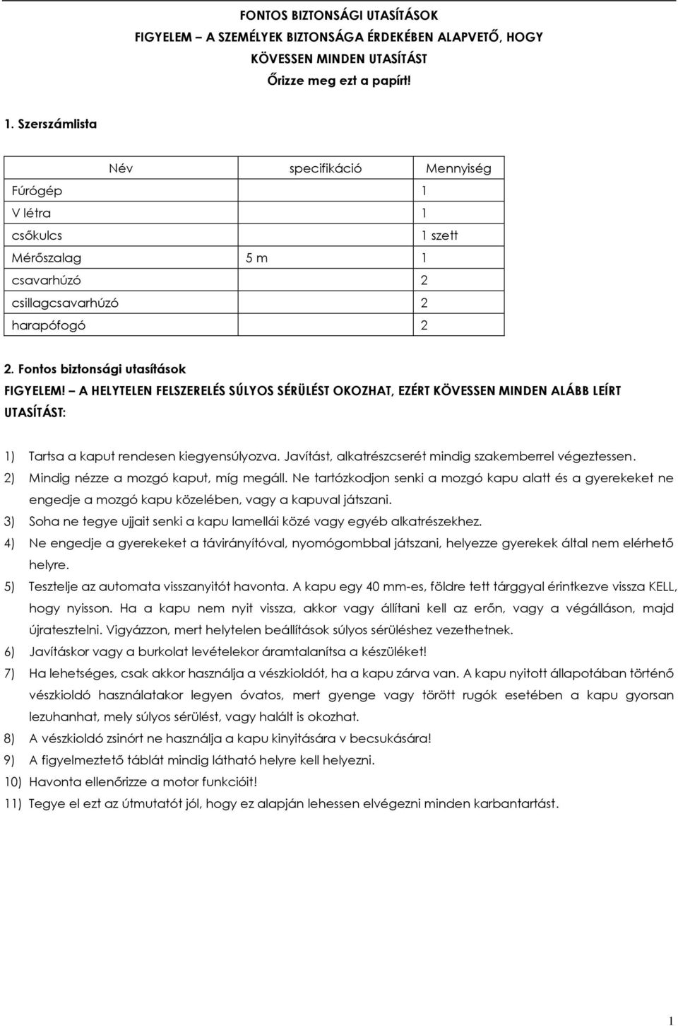 A HELYTELEN FELSZERELÉS SÚLYOS SÉRÜLÉST OKOZHAT, EZÉRT KÖVESSEN MINDEN ALÁBB LEÍRT UTASÍTÁST: 1) Tartsa a kaput rendesen kiegyensúlyozva. Javítást, alkatrészcserét mindig szakemberrel végeztessen.