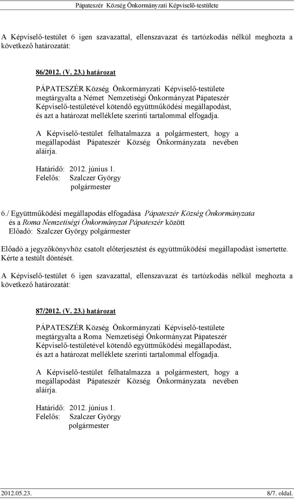 A Képviselő-testület felhatalmazza a polgármestert, hogy a megállapodást Pápateszér Község Önkormányzata nevében aláírja. Határidő: 2012. június 1. Felelős: Szalczer György polgármester 6.