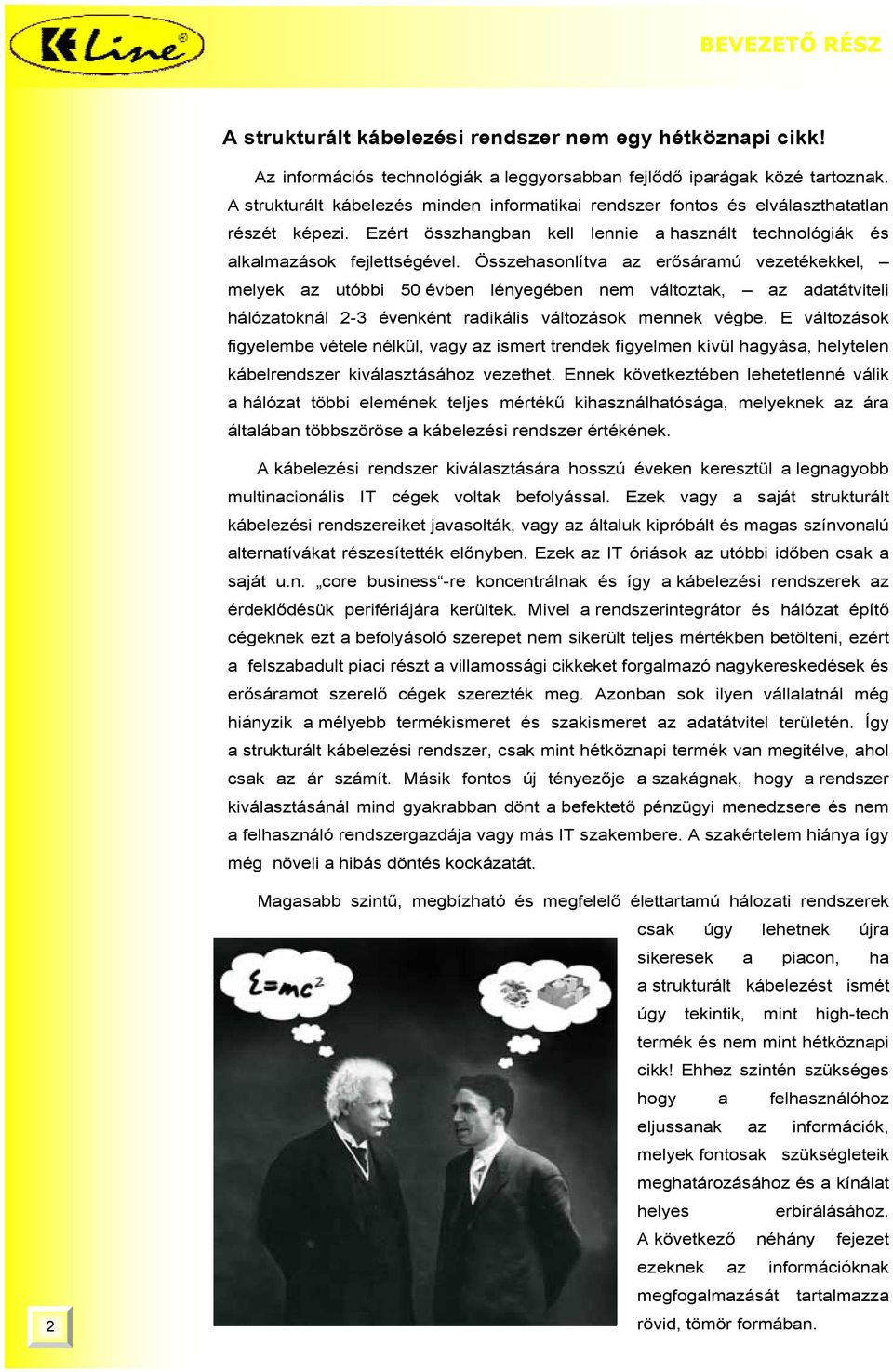 Összehasonlítva az erősáramú vezetékekkel, melyek az utóbbi 50 évben lényegében nem változtak, az adatátviteli hálózatoknál 2-3 évenként radikális változások mennek végbe.