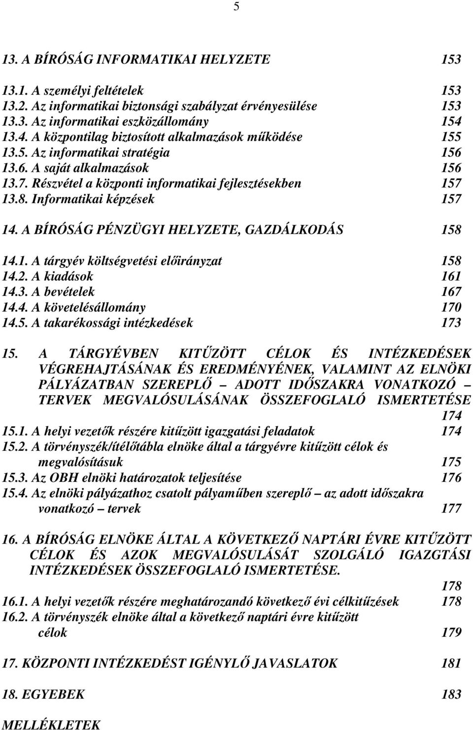 Informatikai képzések 157 14. A BÍRÓSÁG PÉNZÜGYI HELYZETE, GAZDÁLKODÁS 158 14.1. A tárgyév költségvetési előirányzat 158 14.2. A kiadások 161 14.3. A bevételek 167 14.4. A követelésállomány 170 14.5. A takarékossági intézkedések 173 15.