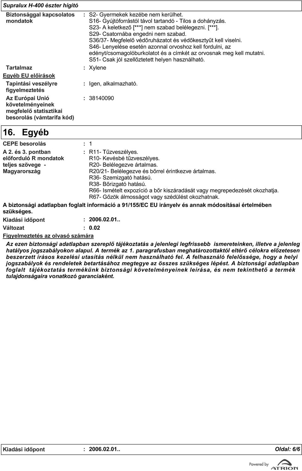 S6/7- Megfelelő védőruházatot és védőkesztyűt kell viselni. S46- Lenyelése esetén azonnal orvoshoz kell fordulni, az edényt/csomagolóburkolatot és a címkét az orvosnak meg kell mutatni.