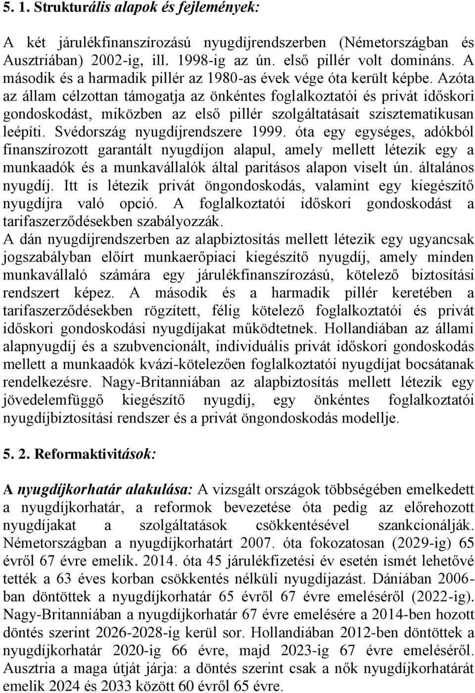 Azóta az állam célzottan támogatja az önkéntes foglalkoztatói és privát időskori gondoskodást, miközben az első pillér szolgáltatásait szisztematikusan leépíti. Svédország nyugdíjrendszere 1999.