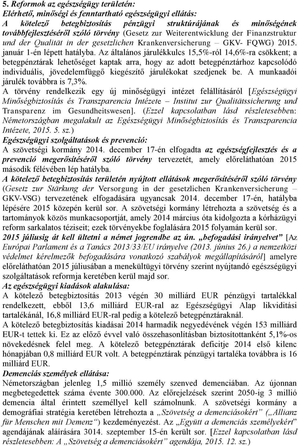 Az általános járulékkulcs 15,5%-ról 14,6%-ra csökkent; a betegpénztárak lehetőséget kaptak arra, hogy az adott betegpénztárhoz kapcsolódó individuális, jövedelemfüggő kiegészítő járulékokat szedjenek