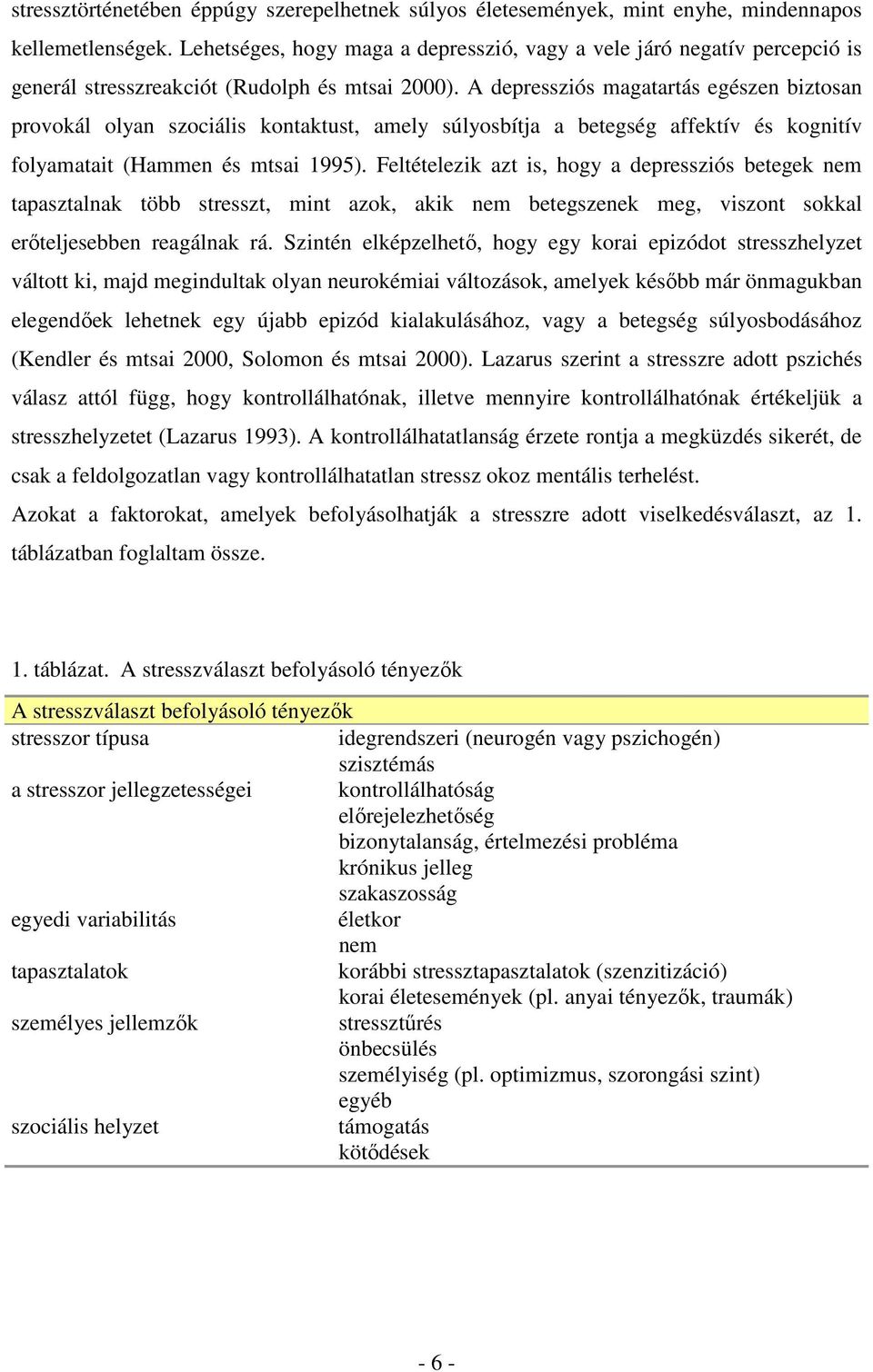 A depressziós magatartás egészen biztosan provokál olyan szociális kontaktust, amely súlyosbítja a betegség affektív és kognitív folyamatait (Hammen és mtsai 1995).