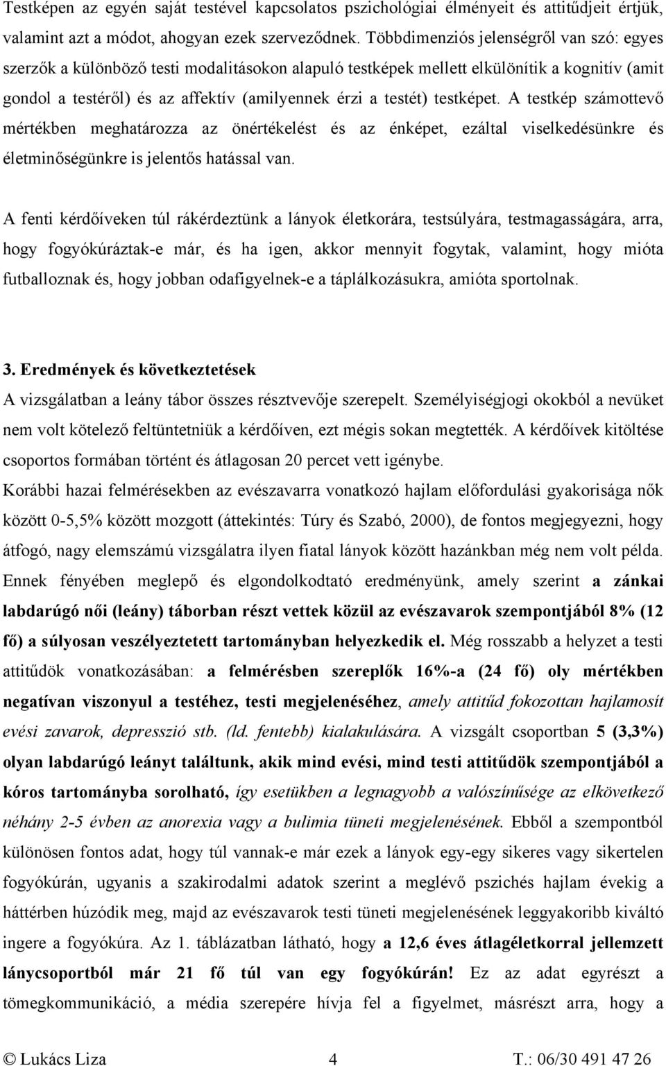 testképet. A testkép számottevő mértékben meghatározza az önértékelést és az énképet, ezáltal viselkedésünkre és életminőségünkre is jelentős hatással van.